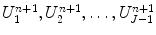 
$U_1^{n+1}, U_2^{n+1}, \ldots, U_{J-1} ^{n+1}$
