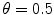 
$\theta =0.5$
