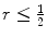 
$r\leq \frac{1}{2}$
