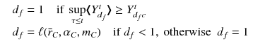 
$$\displaystyle{ \begin{array}{rl} &d_{f} = 1\quad \text{if }\sup \limits _{\tau \leq t}\langle \!\!\langle \!\!\langle Y _{d_{f}}^{t}\rangle \!\!\rangle \!\!\rangle \geq Y _{d_{f}c}^{t} \\ &d_{f} =\ell (\bar{r}_{C},\alpha _{C},m_{C})\quad \text{if }d_{f} < 1,\text{ otherwise }\ d_{f} = 1\\ \end{array} }$$
