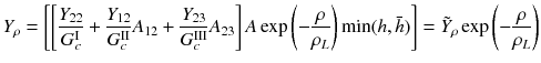 
$$\displaystyle{ Y _{\rho } = \left [\left [\frac{Y _{22}} {G_{c}^{\mathrm{I}}} + \frac{Y _{12}} {G_{c}^{\mathrm{II}}}A_{12} + \frac{Y _{23}} {G_{c}^{\mathrm{III}}}A_{23}\right ]A\exp \left (- \frac{\rho } {\rho _{L}}\right )\min (h,\bar{h})\right ] =\tilde{ Y }_{\rho }\exp \left (- \frac{\rho } {\rho _{L}}\right ) }$$
