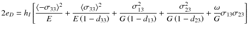 
$$\displaystyle{ 2e_{D} = h_{I}\left [\frac{\langle -\sigma _{33}\rangle ^{2}} {E} + \frac{\langle \sigma _{33}\rangle ^{2}} {E\left (1 - d_{33}\right )} + \frac{\sigma _{13}^{2}} {G\left (1 - d_{13}\right )} + \frac{\sigma _{23}^{2}} {G\left (1 - d_{23}\right )} + \frac{\omega } {G}\sigma _{13}\sigma _{23}\right ] }$$
