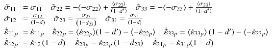 
$$\displaystyle{ \left.\begin{array}{l l l} \tilde{\sigma }_{11} & =\sigma _{11}\quad \tilde{\sigma }_{22} = -\langle -\sigma _{22}\rangle + \frac{\langle \sigma _{22}\rangle } {\left (1-d'\right )}\quad \tilde{\sigma }_{33} = -\langle -\sigma _{33}\rangle + \frac{\langle \sigma _{33}\rangle } {\left (1-d'\right )} \\ \tilde{\sigma }_{12} & = \frac{\sigma _{12}} {\left (1-d\right )}\quad \tilde{\sigma }_{23} = \frac{\sigma _{23}} {\left (1-d_{23}\right )}\quad \tilde{\sigma }_{31} = \frac{\sigma _{31}} {\left (1-d\right )} \\ \dot{\tilde{\varepsilon }}_{11p}& =\dot{\varepsilon } _{11p}\quad \dot{\tilde{\varepsilon }}_{22p} =\langle \dot{\varepsilon } _{22p}\rangle (1 - d') -\langle -\dot{\varepsilon }_{22p}\rangle \quad \dot{\tilde{\varepsilon }}_{33p} =\langle \dot{\varepsilon } _{33p}\rangle \left (1 - d'\right ) -\langle -\dot{\varepsilon }_{33p}\rangle \\ \dot{\tilde{\varepsilon }}_{12p}& =\dot{\varepsilon } _{12}\left (1 - d\right )\quad \dot{\tilde{\varepsilon }}_{23p} =\dot{\varepsilon } _{23p}\left (1 - d_{23}\right )\quad \dot{\tilde{\varepsilon }}_{31p} =\dot{\varepsilon } _{31p}(1 - d)\\ \end{array} \right. }$$
