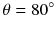 
$$ \theta =80{}^{\circ} $$
