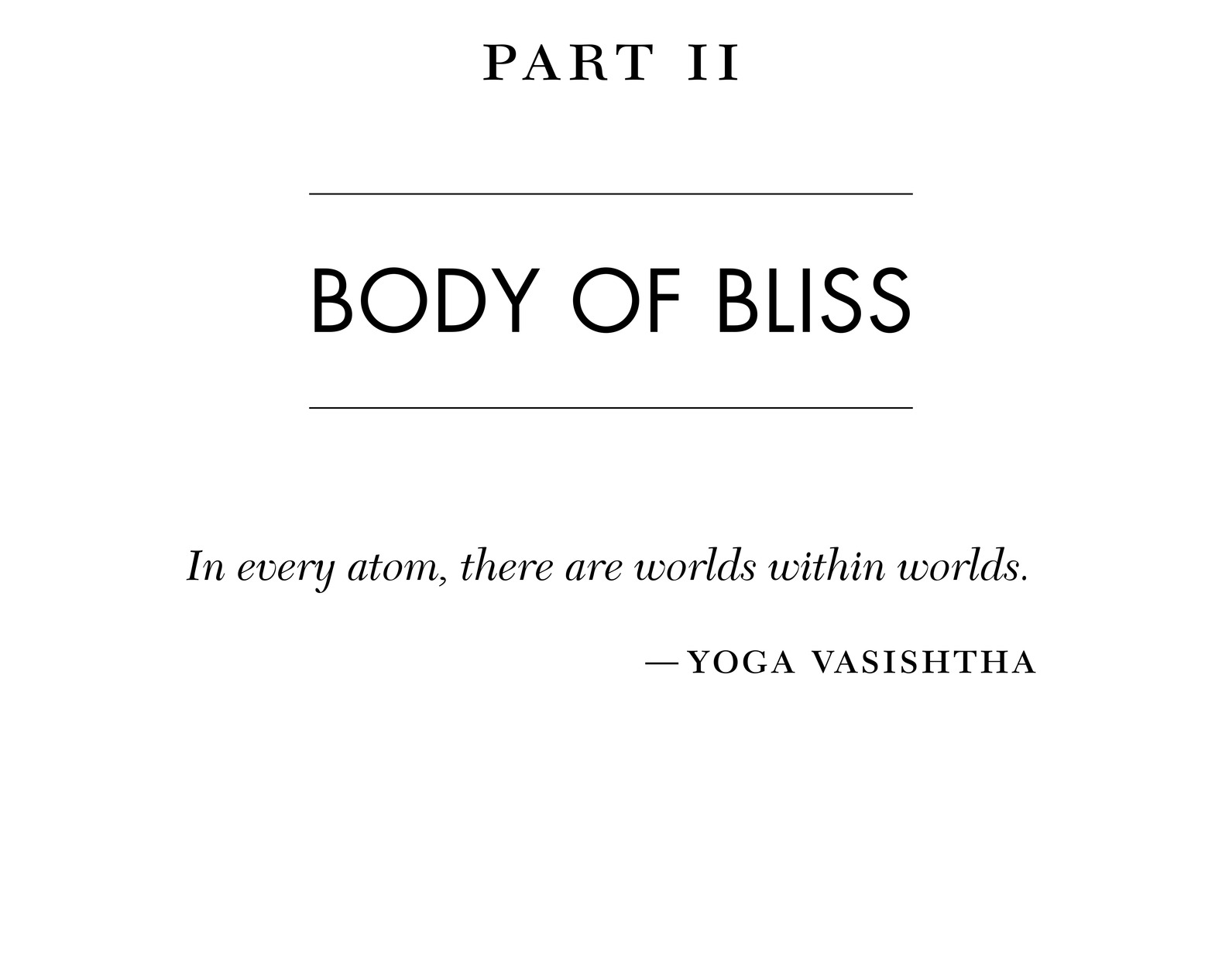 part ii BODY OF BLISS In every atom, there are worlds within worlds. —yoga vasishtha