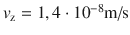 $v_\textrm{z} = 1,4 \cdot 10^{ - 8} \textrm{m/s}$