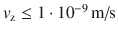 $v_\textrm{z} \leq 1 \cdot 10^{ - 9}\, \textrm{m/s}$