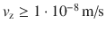 $v_\textrm{z} \geq 1 \cdot 10^{ - 8}\, \textrm{m/s}$