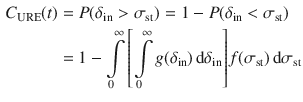 $$ \begin{aligned} C_{\text{URE}} (t) & = P(\delta_{\text{in}} > \sigma_{\text{st}} ){\kern 1pt} = 1 - P(\delta_{\text{in}} < \sigma_{\text{st}} ){\kern 1pt} {\kern 1pt} \\ {\kern 1pt} & = 1 - \int\limits_{0}^{\infty } {\left[ {\int\limits_{0}^{\infty } {g(\delta_{\text{in}} )\,{\text{d}}\delta_{\text{in}} } } \right]} f(\sigma_{\text{st}} )\,{\text{d}}\sigma_{\text{st}} \\ \end{aligned} $$