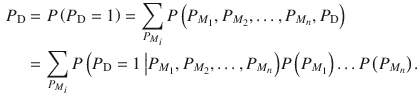 $$ \begin{aligned} P_{\text{D}} & = P\left( {P_{\text{D}} = 1} \right) = \sum\limits_{{P_{{M_{i} }} }} {P\left( {P_{{M_{1} }} ,P_{{M_{2} }} , \ldots ,P_{{M_{n} }} ,P_{\text{D}} } \right)} \\ & = \sum\limits_{{P_{{M_{i} }} }} {P\left( {P_{\text{D}} = 1\left| {P_{{M_{1} }} ,P_{{M_{2} }} , \ldots ,P_{{M_{n} }} } \right.} \right)} P\left( {P_{{M_{1} }} } \right) \ldots P\left( {P_{{M_{n} }} } \right). \\ \end{aligned} $$