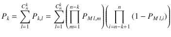 $$ P_{k} = \sum\limits_{l = 1}^{{C_{n}^{k} }} {P_{k,l} } = \sum\limits_{l = 1}^{{C_{n}^{k} }} {\left( {\prod\limits_{m = 1}^{n - k} {P_{M\,l,m} } } \right)\left( {\prod\limits_{i = n - k + 1}^{n} {(1 - P_{M\,l,i} )} } \right)} $$