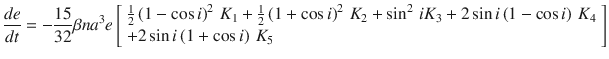 $$ \frac{de}{dt} = - \frac{15}{32}\beta na^{3} e\left[ {\begin{array}{*{20}l} {\frac{1}{2}\left( {1 - \cos i} \right)^{2} \, K_{1} + \frac{1}{2}\left( {1 + \cos i} \right)^{2} \, K_{2} + \sin^{2} \, iK_{3} + 2\sin i\left( {1 - \cos i} \right) \, K_{4} } \hfill \\ { + 2\sin i\left( {1 + \cos i} \right) \, K_{5} } \hfill \\ \end{array} } \right] $$