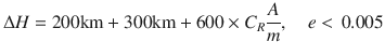 $$ \Delta H = 200 {\rm{km}} + 300 {\rm{km}} + 600 \times {C_R}\frac{A}{m},\quad e < \, 0.005 $$