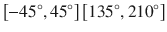 $$ \left[ { - {{45}^\circ },{{45}^\circ }} \right]\left[ {{{135}^\circ },{{210}^\circ }} \right] $$