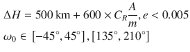 $$ \begin{aligned} & \Delta H = 500\,\text{km} + 600 \times C_{R} \frac{A}{m},e < 0.005 \\ & \omega_{0} \in \, \left[ { - {45^\circ} ,{45^\circ} } \right],\left[ {{135^\circ} ,{210^\circ} } \right] \\ \end{aligned} $$