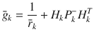 $$ \bar{g}_{k} = \frac{1}{{\bar{r}_{k} }} + H_{k} P_{k}^{ - } H_{k}^{T} $$