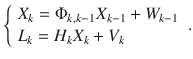 $$ \left\{ {\begin{array}{*{20}l} {X_{k} =\Phi _{k,k - 1} X_{k - 1} + W_{k - 1} } \hfill \\ {L_{k} = H_{k} X_{k} + V_{k} } \hfill \\ \end{array} } \right.. $$