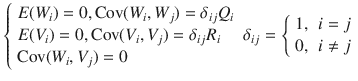 $$ \left\{ {\begin{array}{*{20}l} {E(W_{i} ) = 0,\text{Cov}(W_{i} ,W_{j} ) = \delta_{ij} Q_{i} } \hfill \\ {E(V_{i} ) = 0,\text{Cov}(V_{i} ,V_{j} ) = \delta_{ij} R_{i} } \hfill \\ {\text{Cov}(W_{i} ,V_{j} ) = 0} \hfill \\ \end{array} } \right.\delta_{ij} = \left\{ {\begin{array}{*{20}l} {1,} \hfill & {i = j} \hfill \\ {0,} \hfill & {i \ne j} \hfill \\ \end{array} } \right. $$