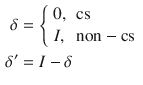 $$ \begin{aligned} \delta & = \left\{ {\begin{array}{*{20}l} {0,} \hfill & {\text{cs}} \hfill \\ {I,} \hfill & {\text{non}} - {\text{cs}} \hfill \\ \end{array} } \right. \\ \delta^{{\prime }} & = I - \delta \\ \end{aligned} $$