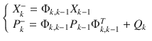 $$ \left\{ {\begin{array}{*{20}l} {X_{k}^{ - } =\Phi _{k,k - 1} X_{k - 1} } \hfill \\ {P_{k}^{ - } =\Phi _{k,k - 1} P_{k - 1}\Phi _{k,k - 1}^{T} + Q_{k} } \hfill \\ \end{array} } \right. $$