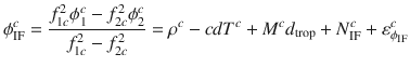 $$ \phi_{\text{IF}}^{c} = \frac{{f_{1c}^{2} \phi_{1}^{c} - f_{2c}^{2} \phi_{2}^{c} }}{{f_{1c}^{2} - f_{2c}^{2} }} = \rho^{c} - cdT^{c} + M^{c} d_{\text{trop}} + N_{\text{IF}}^{c} + \varepsilon_{{\phi_{\text{IF}} }}^{c} $$