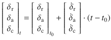 $$ \left[ {\begin{array}{*{20}c} {\delta_{\text{r}} } \\ {\delta_{\text{a}} } \\ {\delta_{\text{c}} } \\ \end{array} } \right]_{t} = \left[ {\begin{array}{*{20}c} {\delta_{\text{r}} } \\ {\delta_{\text{a}} } \\ {\delta_{\text{c}} } \\ \end{array} } \right]_{{t_{0} }} + \left[ {\begin{array}{*{20}c} {\dot{\delta }_{\text{r}} } \\ {\dot{\delta }_{\text{a}} } \\ {\dot{\delta }_{\text{c}} } \\ \end{array} } \right] \cdot (t - t_{0} ) $$