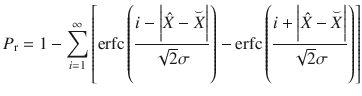 $$ P_{\text{r}} = 1 - \sum\limits_{i = 1}^{\infty } {\left[ {{\text{erfc}}\left( {\frac{{i - \left| {\hat{X} - \overset{\lower0.5em\hbox{$\smash{\scriptscriptstyle\smile}$}}{X} } \right|}}{\sqrt 2 \sigma }} \right) - {\text{erfc}}\left( {\frac{{i + \left| {\hat{X} - \overset{\lower0.5em\hbox{$\smash{\scriptscriptstyle\smile}$}}{X} } \right|}}{\sqrt 2 \sigma }} \right)} \right]} $$