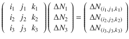 $$ \left( {\begin{array}{*{20}c} {\begin{array}{*{20}c} {i_{1} } & {j_{1} } & {k_{1} } \\ \end{array} } \\ {\begin{array}{*{20}c} {i_{2} } & {j_{2} } & {k_{2} } \\ \end{array} } \\ {\begin{array}{*{20}c} {i_{3} } & {j_{3} } & {k_{3} } \\ \end{array} } \\ \end{array} } \right)\left( {\begin{array}{*{20}c} {\Delta N_{1} } \\ {\Delta N_{2} } \\ {\Delta N_{3} } \\ \end{array} } \right) = \left( {\begin{array}{*{20}c} {\Delta N_{{(i_{1} ,j_{1} ,k_{1} )}} } \\ {\Delta N_{{(i_{2} ,j_{2} ,k_{2} )}} } \\ {\Delta N_{{(i_{3} ,j_{3} ,k_{3} )}} } \\ \end{array} } \right) $$