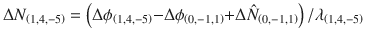 $$ \Delta N_{{\left( {1,4,{ - }5} \right)}} = \left( {\Delta \phi_{{\left( {1,4,{ - }5} \right)}} { - }\Delta \phi_{{\left( {0,{ - }1,1} \right)}} { + }\Delta \hat{N}_{{\left( {0, - 1,1} \right)}} } \right)/\lambda_{{\left( {1,4,{ - }5} \right)}} $$