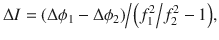 $$ \Delta I = {{\left( {\Delta \phi_{1} - \Delta \phi_{2} } \right)} \mathord{\left/ {\vphantom {{\left( {\Delta \phi_{1} - \Delta \phi_{2} } \right)} {\left( {{{f_{1}^{2} } \mathord{\left/ {\vphantom {{f_{1}^{2} } {f_{2}^{2} - 1}}} \right. \kern-0pt} {f_{2}^{2} - 1}}} \right)}}} \right. \kern-0pt} {\left( {{{f_{1}^{2} } \mathord{\left/ {\vphantom {{f_{1}^{2} } {f_{2}^{2} - 1}}} \right. \kern-0pt} {f_{2}^{2} - 1}}} \right)}}, $$