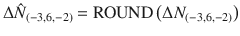 $$ \Delta \hat{N}_{{\left( { - 3,6, - 2} \right)}} {\text{ = ROUND}}\left( {\Delta N_{{\left( { - 3,6, - 2} \right)}} } \right) $$