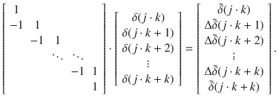 $$\left[ {\begin{array}{*{20}c} 1 & {} & {} & {} & {} \\ { - 1} & 1 & {} & {} & {} \\ {} & { - 1} & 1 & {} & {} \\ {} & {} & \ddots & \ddots & {} \\ {} & {} & {} & { - 1} & 1 \\ {} & {} & {} & {} & 1 \\ \end{array} } \right] \cdot \left[ {\begin{array}{*{20}c} {\delta (j \cdot k)} \\ {\delta (j \cdot k + 1)} \\ {\delta (j \cdot k + 2)} \\ \vdots \\ {\delta (j \cdot k + k)} \\ \end{array} } \right] = \left[ {\begin{array}{*{20}c} {\tilde{\delta }(j \cdot k)} \\ {\Delta \tilde{\delta } (j \cdot k + 1 )} \\ {\Delta \tilde{\delta } (j \cdot k + 2 )} \\ \vdots \\ {\Delta \tilde{\delta } (j \cdot k + k )} \\ {\tilde{\delta }(j \cdot k + k)} \\ \end{array} } \right].$$