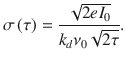 $$\sigma \left( \tau \right) = \frac{{\sqrt {2e{I_0}} }}{{{k_d}{\nu_0}\sqrt {2\tau } }}.$$