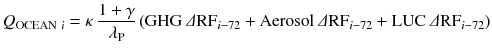 
$$ {Q}_{\mathrm{OCEAN}\ i}=\kappa\ \frac{1+\gamma }{\lambda_{\mathrm{P}}}\left(\mathrm{G}\mathrm{H}\mathrm{G}\ \varDelta {\mathrm{RF}}_{i-72}+\mathrm{Aerosol}\ \varDelta {\mathrm{RF}}_{i-72}+\mathrm{L}\mathrm{U}\mathrm{C}\ \varDelta {\mathrm{RF}}_{i-72}\right) $$
