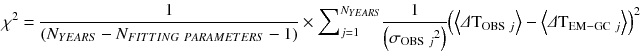 
$$ {\chi}^2=\frac{1}{\left({N}_{YEARS}-{N}_{FITTING\  PARAMETERS}-1\right)}\times {{\displaystyle \sum}}_{j=1}^{N_{YEARS}}\frac{1}{\left({\sigma_{\mathrm{OBS}\ j}}^2\right)}{\left(\left\langle \varDelta {\mathrm{T}}_{\mathrm{OBS}\ j}\right\rangle -\left\langle \varDelta {\mathrm{T}}_{\mathrm{EM}-\mathrm{G}\mathrm{C}\ j}\right\rangle \right)}^2 $$
