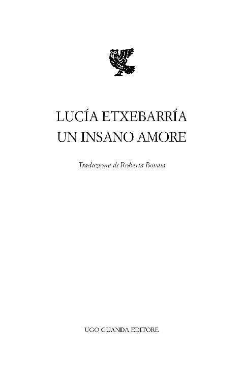 Immagine per il frontespizio. Lucía Etxebarría, Un insano amore, Traduzione di Roberta Bovaia, Ugo Guanda Editore