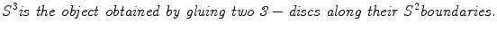 
$${S^{3} {\it is\ the\ object\ obtained\ by\ gluing\ two\ 3-discs\ along\ their}\ S^{2} {\it boundaries.}}$$
