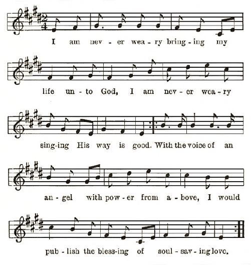  I am nev-er wea-ry bring-ing my life un-to God, I am nev-er wea-ry sing-ing His way is good. With the voice of an an-gel with pow-er from a-bove, I would pub-lish the bless-ing of soul-sav-ing love.