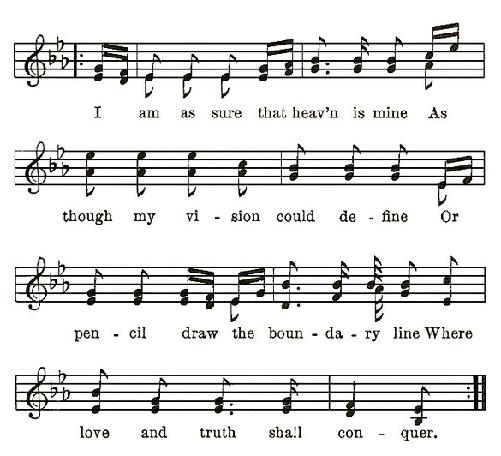  I am as sure that heav'n is mine As though my vi-sion could de-fine Or pen-cil draw the boun-da-ry line Where love and truth shall con-quer.