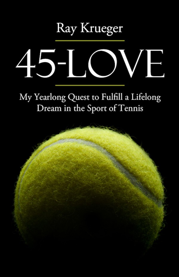 45 Love: My Yearlong Quest to Fulfill a Lifelong Dream in the Sport of Tennis 