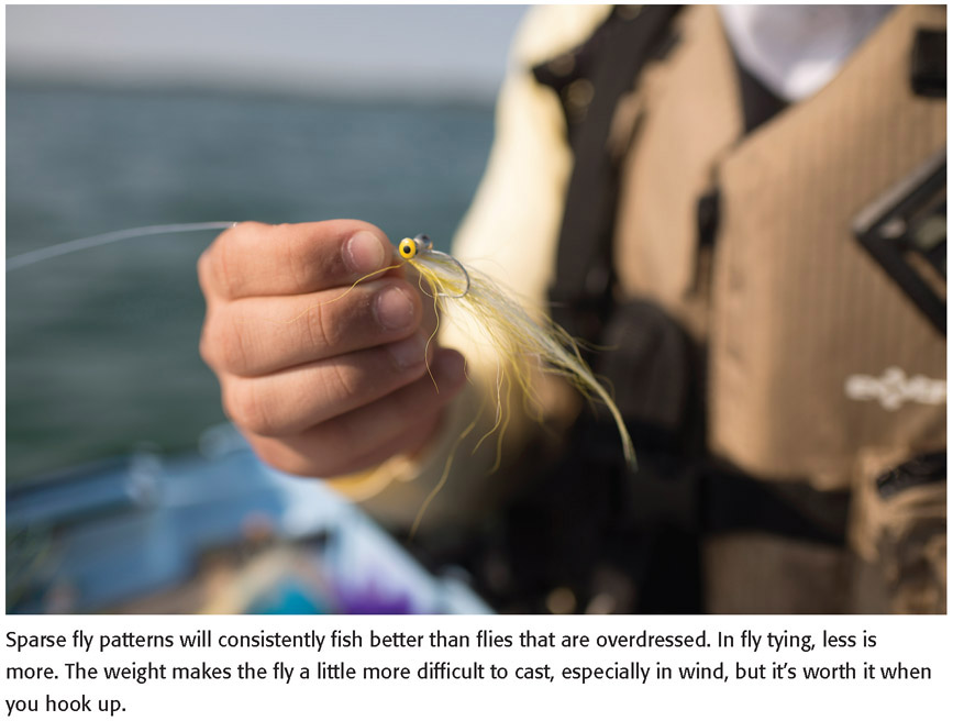 Sparse fly patterns will consistently fish better than flies that are overdressed. In fly tying, less is more. The weight makes the fly a little more difficult to cast, especially in wind, but it’s worth it when you hook up.