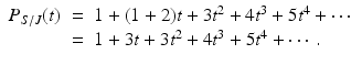 
$$\displaystyle\begin{array}{rcl} P_{S/J}(t)& =& 1 + (1 + 2)t + 3t^{2} + 4t^{3} + 5t^{4} + \cdots {}\\ & =& 1 + 3t + 3t^{2} + 4t^{3} + 5t^{4} + \cdots \,. {}\\ \end{array}$$
