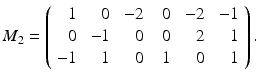 
$$\displaystyle{ M_{2} = \left (\begin{array}{rrrrrr} 1& \ 0&\ - 2&\ \ 0&\ - 2&\ - 1\\ 0 &\ - 1 & \ 0 &\ \ 0 & \ 2 & \ 1 \\ - 1& \ 1& \ 0&\ \ 1& \ 0& \ 1 \end{array} \right ). }$$
