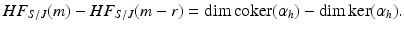 
$$\displaystyle{HF_{S/J}(m) - HF_{S/J}(m - r) =\mathrm{ dim}\,\mathrm{coker}(\alpha _{h}) -\mathrm{ dim}\,\mathrm{ker}(\alpha _{h}).}$$
