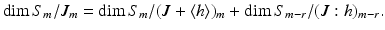 
$$\displaystyle{\mathrm{dim}\,S_{m}/J_{m} =\mathrm{ dim}\,S_{m}/(J +\langle h\rangle )_{m} +\mathrm{ dim}\,S_{m-r}/(J:h)_{m-r}.}$$
