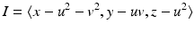 
$$\displaystyle{I =\langle x - u^{2} - v^{2},y - uv,z - u^{2}\rangle }$$
