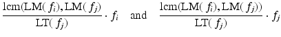 
$$\displaystyle{\frac{\mathrm{lcm}(\text{LM}(\,f_{i}),\text{LM}(\,f_{j})} {\text{LT}(\,f_{j})} \cdot f_{i}\quad \text{and}\quad \frac{\mathrm{lcm}(\text{LM}(\,f_{i}),\text{LM}(\,f_{j}))} {\text{LT}(\,f_{j})} \cdot f_{j}}$$
