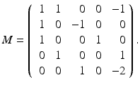 
$$\displaystyle{M = \left (\begin{array}{rrrrr} \ 1&\ 1& \ 0&\ 0&\ - 1\\ \ 1 &\ 0 &\ - 1 &\ 0 & \ 0 \\ \ 1&\ 0& \ 0&\ 1& \ 0\\ \ 0 &\ 1 & \ 0 &\ 0 & \ 1 \\ \ 0&\ 0& \ 1&\ 0&\ - 2 \end{array} \right ).}$$
