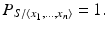 
$$\displaystyle{P_{S/\langle x_{1},\ldots,x_{n}\rangle } = 1.}$$
