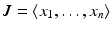 
$$J =\langle x_{1},\ldots,x_{n}\rangle$$
